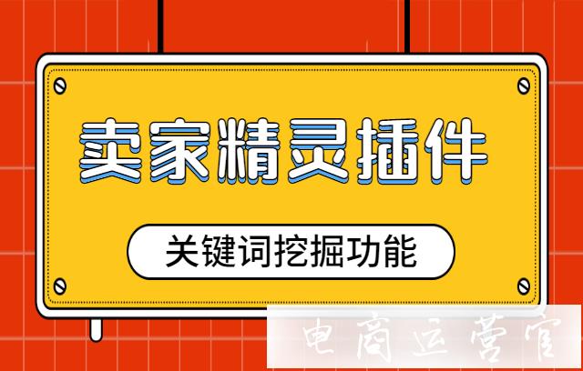 賣家精靈怎么做關(guān)鍵詞挖掘?跨境電商賣家精靈關(guān)鍵詞挖掘功能解析